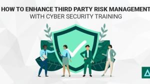 How to Enhance Third Party Risk Management with Cyber Security Training