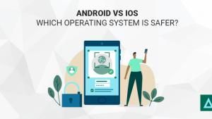 Android vs iOS: Which Operating System is Safer?