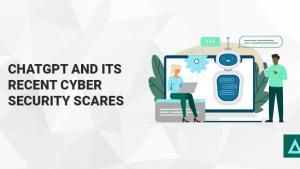 ChatGPT and Its Recent Cyber Security Scares