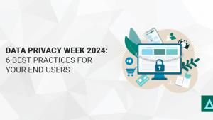 Data Privacy Week 2024: 6 Best Practices for Your End Users