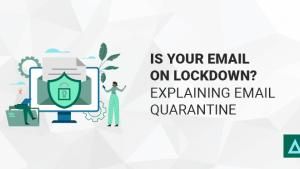 Is Your Email on Lockdown? Explaining Email Quarantine