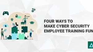 Four Ways to Make Cyber Security Employee Training Fun
