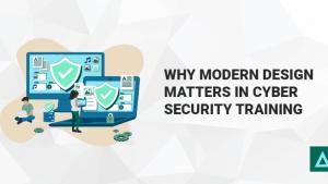 Why Modern Design Matters in Cyber Security Training