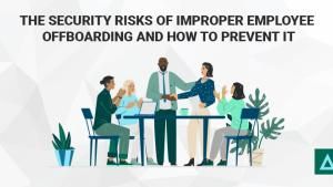 The Security Risks of Improper Employee Offboarding and How to Prevent It