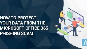 How to Protect Your Data from the Microsoft Office 365 Phishing Scam