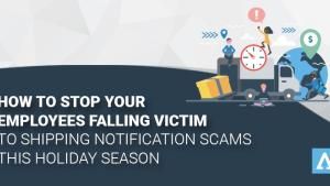 How to Stop Your Employees Falling Victim to Shipping Notification Scams this Holiday Season