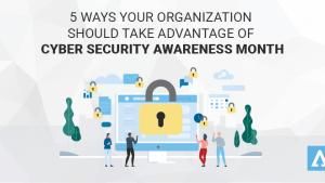 5 Ways Your Organization Should Take Advantage of Cyber Security Awareness Month